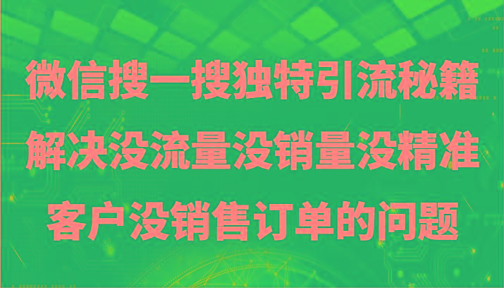 微信搜一搜暴力引流，解决没流量没销量没精准客户没销售订单的问题-精品虚拟资源库