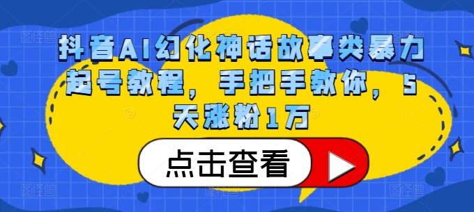 抖音AI幻化神话故事类暴力起号教程，手把手教你，5天涨粉1万-精品虚拟资源库