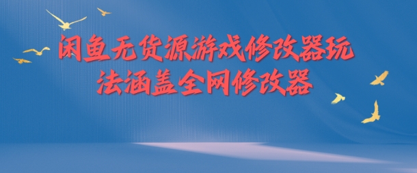 闲鱼无货源游戏修改器玩法涵盖全网修改器-精品虚拟资源库