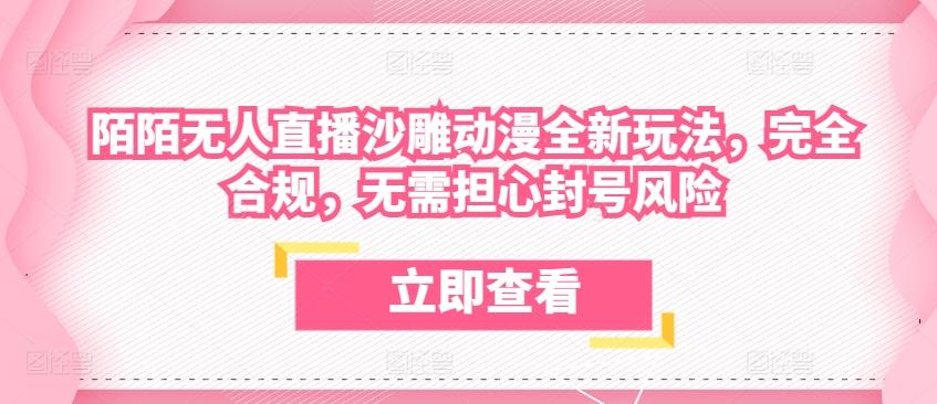 陌陌无人直播沙雕动漫全新玩法，完全合规，无需担心封号风险【揭秘】-精品虚拟资源库