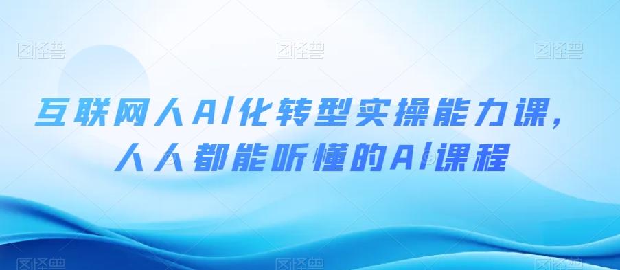 互联网人Al化转型实操能力课，人人都能听懂的Al课程-精品虚拟资源库