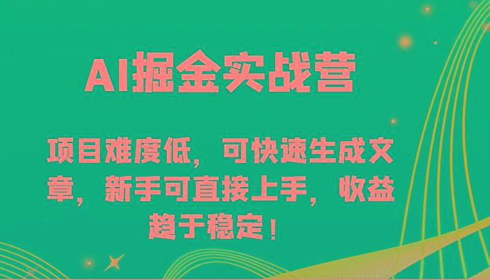 AI掘金实战营-项目难度低，可快速生成文章，新手可直接上手，收益趋于稳定！-精品虚拟资源库