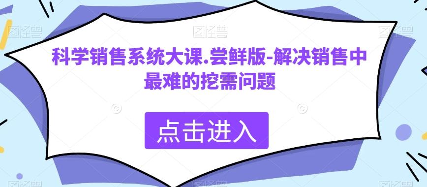 科学销售系统大课.尝鲜版-解决销售中最难的挖需问题-精品虚拟资源库