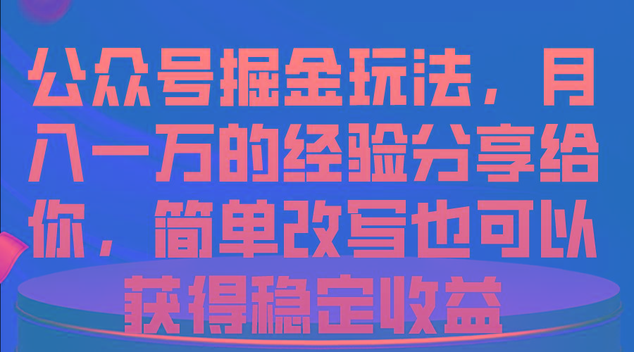 公众号掘金玩法，月入一万的经验分享给你，简单改写也可以获得稳定收益-精品虚拟资源库
