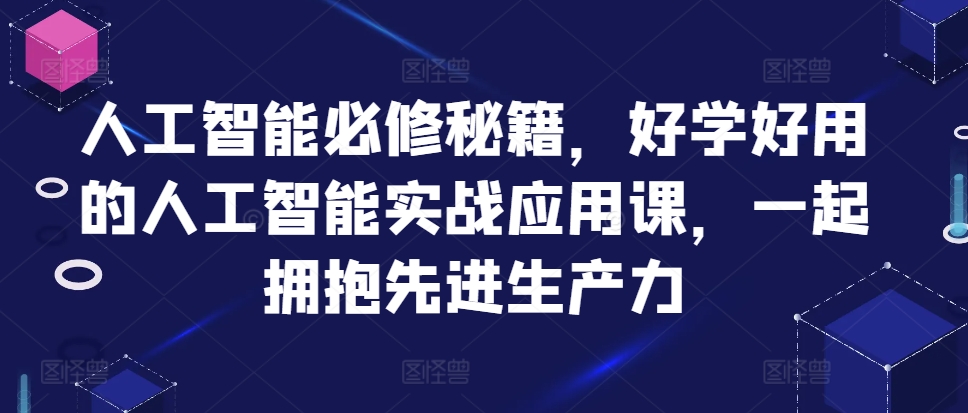 人工智能必修秘籍，好学好用的人工智能实战应用课，一起拥抱先进生产力-精品虚拟资源库