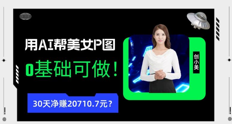 90后用AI帮美女P图，30天净赚20710.7元？0基础可做！-精品虚拟资源库
