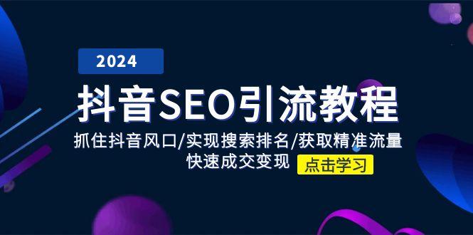抖音 SEO引流教程：抓住抖音风口/实现搜索排名/获取精准流量/快速成交变现-精品虚拟资源库