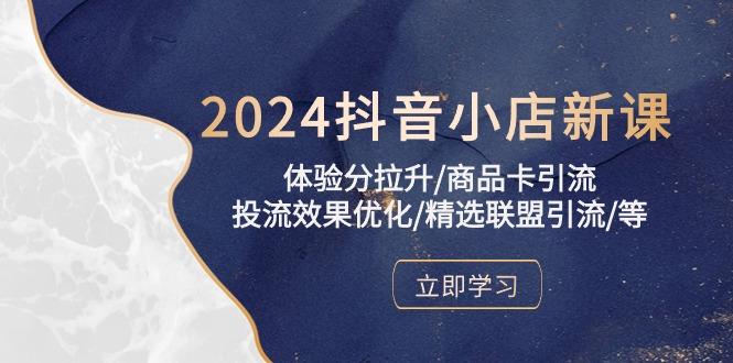 2024抖音小店新课，体验分拉升/商品卡引流/投流效果优化/精选联盟引流/等-精品虚拟资源库