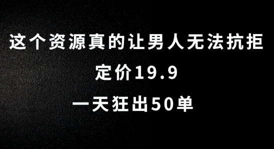 这个资源真的让男人无法抗拒，定价19.9.一天狂出50单【揭秘】-精品虚拟资源库