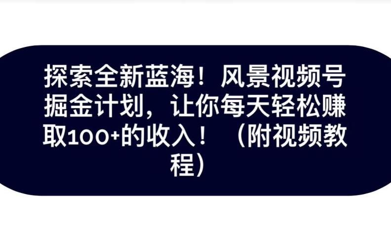 探索全新蓝海！抖音风景号掘金计划，让你每天轻松赚取100+的收入-精品虚拟资源库