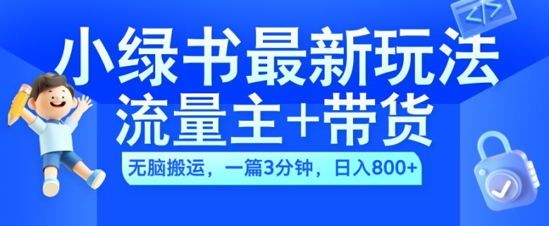 2024小绿书流量主+带货最新玩法，AI无脑搬运，一篇图文3分钟，日入几张-精品虚拟资源库