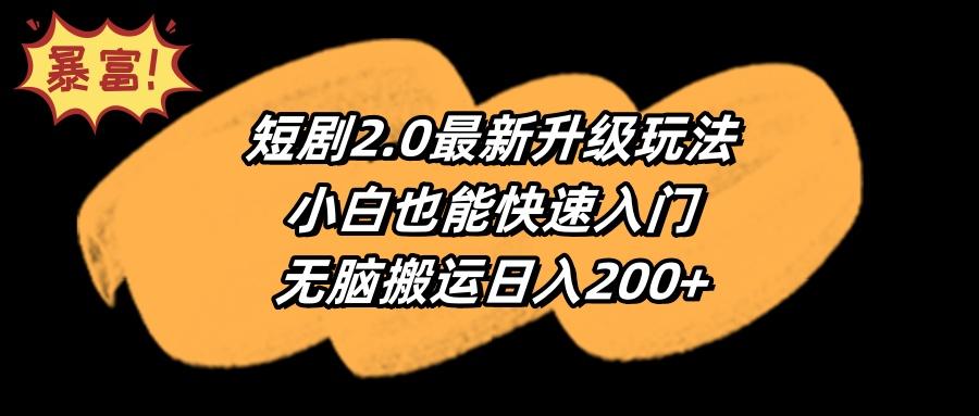 (9375期)短剧2.0最新升级玩法，小白也能快速入门，无脑搬运日入200+-精品虚拟资源库