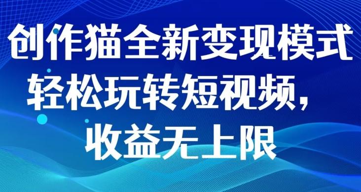 创作猫全新变现模式，轻松玩转短视频，收益无上限-精品虚拟资源库