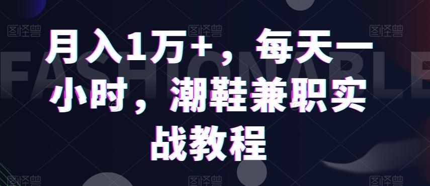 月入1万+，每天一小时，潮鞋兼职实战教程-精品虚拟资源库