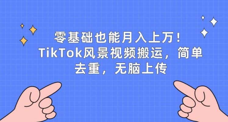 零基础也能月入上w，TikTok风景视频搬运，简单去重，无脑上传【揭秘】-精品虚拟资源库