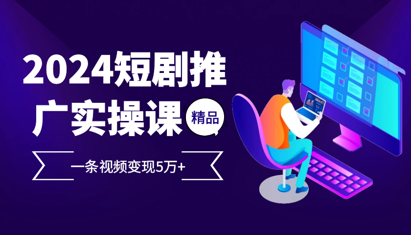 2024最火爆的项目短剧推广实操课，一条视频变现5万+【附软件工具】-精品虚拟资源库