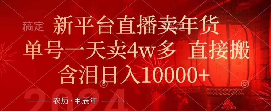 年末红利来了，新平台直播卖年货，单号一天卖4w多，话术场景直接搬，含泪日入1w+【揭秘】-精品虚拟资源库