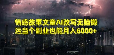 情感故事文章AI改写无脑搬运当个副业也能月入6000+【揭秘】-精品虚拟资源库