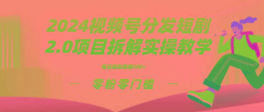 2024视频分发短剧2.0项目拆解实操教学，零粉零门槛可矩阵分裂推广管道收益-精品虚拟资源库