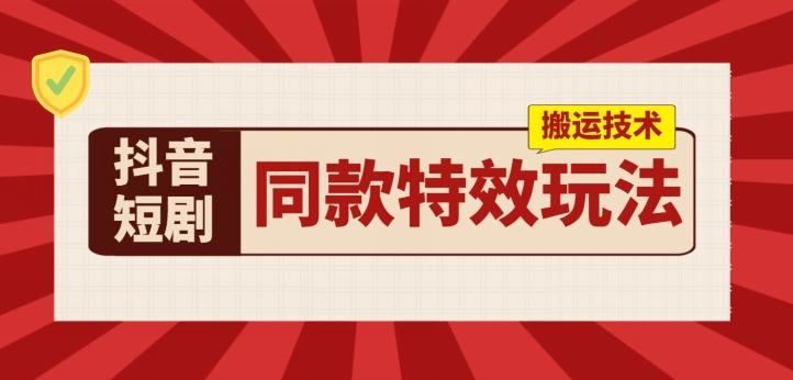 抖音短剧同款特效搬运技术，实测一天千元收益-精品虚拟资源库