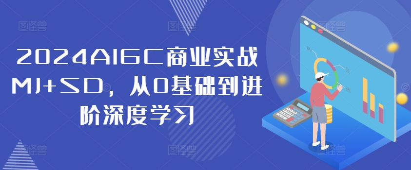 2024AIGC商业实战MJ+SD，从0基础到进阶深度学习-精品虚拟资源库