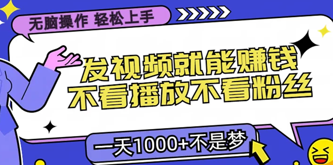 无脑操作，只要发视频就能赚钱？不看播放不看粉丝，小白轻松上手，一天…-精品虚拟资源库