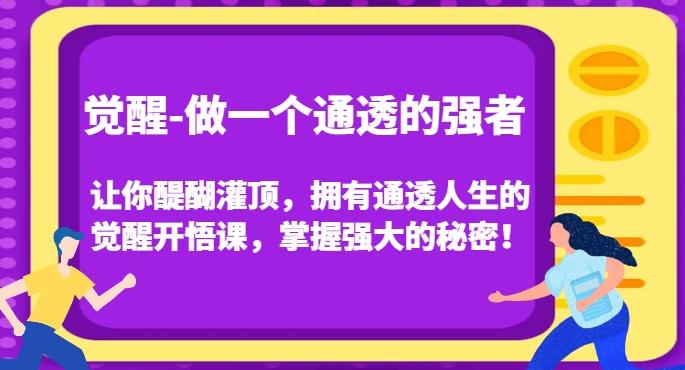 觉醒-做一个通透的强者，让你醍醐灌顶，拥有通透人生的觉醒开悟课，掌握强大的秘密！-精品虚拟资源库