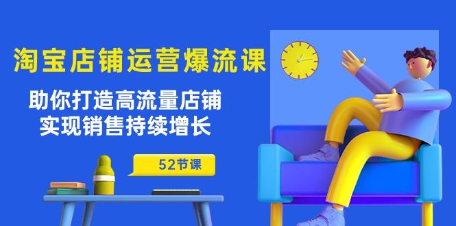 淘宝店铺运营爆流课：助你打造高流量店铺，实现销售持续增长(52节课-精品虚拟资源库