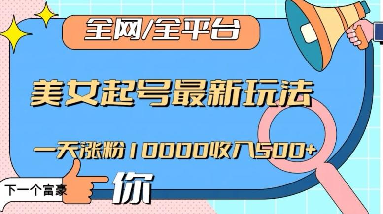 全网，全平台，美女起号最新玩法一天涨粉10000收入500+【揭秘】-精品虚拟资源库
