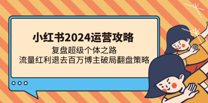 小红书2024运营攻略：复盘超级个体之路 流量红利退去百万博主破局翻盘-精品虚拟资源库