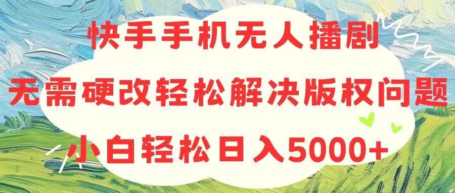 快手手机无人播剧，无需硬改，轻松解决版权问题，小白轻松日入5000+-精品虚拟资源库