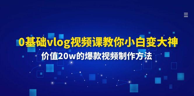 0基础vlog视频课教你小白变大神：价值20w的爆款视频制作方法-精品虚拟资源库