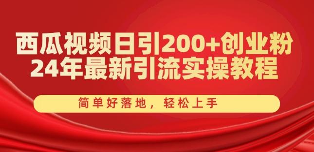 西瓜视频日引200+创业粉，24年最新引流实操教程，简单好落地，轻松上手【揭秘】-精品虚拟资源库