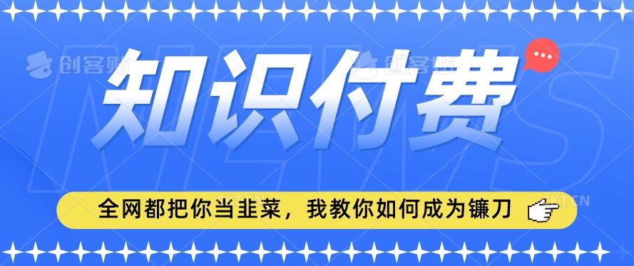 2024最新知识付费项目，小白也能轻松入局，全网都在教你做项目，我教你做镰刀【揭秘】-精品虚拟资源库