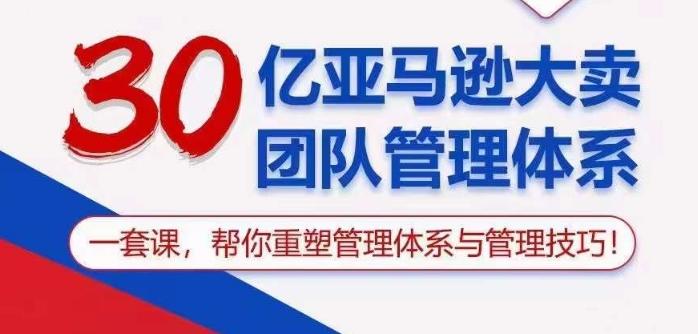 30亿亚马逊大卖团队管理体系，一套课帮你重塑管理体系与管理技巧-精品虚拟资源库