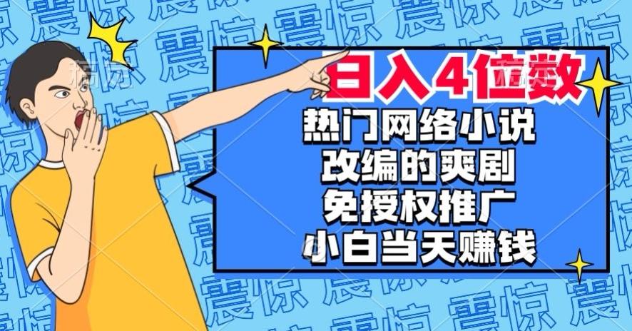 热门网络小说改编的爽剧，免授权推广，新人当天就能赚钱，日入4位数【揭秘】-精品虚拟资源库
