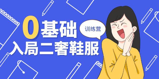 0基础入局-二奢 鞋服训练营，十二年 奢侈品 创业导师分享(20节课-精品虚拟资源库