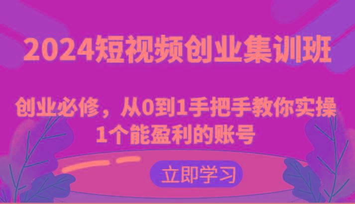 2024短视频创业集训班：创业必修，从0到1手把手教你实操1个能盈利的账号-精品虚拟资源库