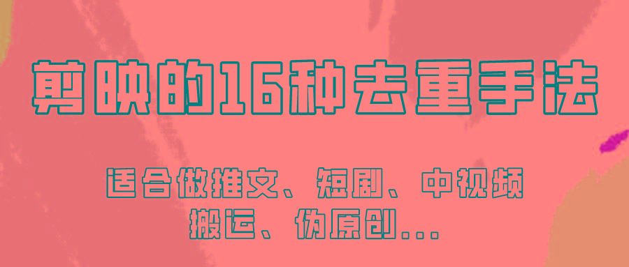 剪映的16种去重手法，适用于各种需要视频去重的项目！-精品虚拟资源库