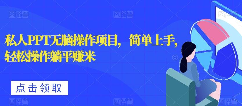 私人PPT无脑操作项目，简单上手，轻松操作躺平赚米-精品虚拟资源库