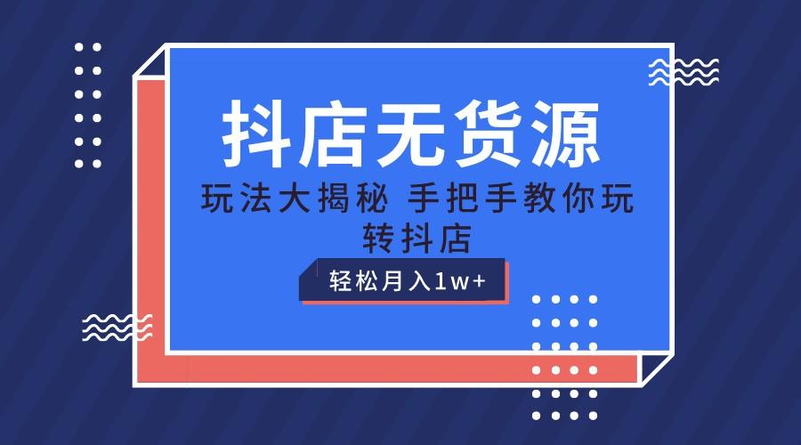 抖店无货源保姆级教程，手把手教你玩转抖店，轻松月入1W+-精品虚拟资源库