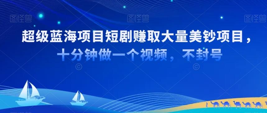 超级蓝海项目短剧赚取大量美钞项目，国内短剧出海tk赚美钞，十分钟做一个视频【揭秘】-精品虚拟资源库