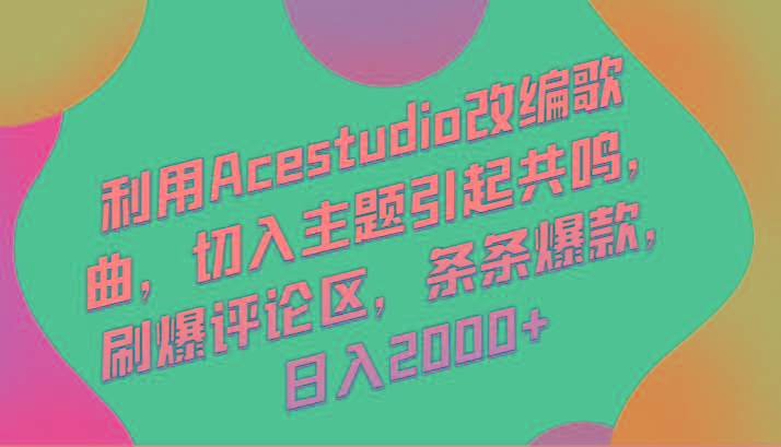 利用Acestudio改编歌曲，切入主题引起共鸣，刷爆评论区，条条爆款，日入2000+-精品虚拟资源库