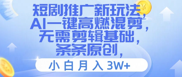 短剧推广新玩法，AI一键高燃混剪，无需剪辑基础，条条原创，小白月入3W+【揭秘】-精品虚拟资源库