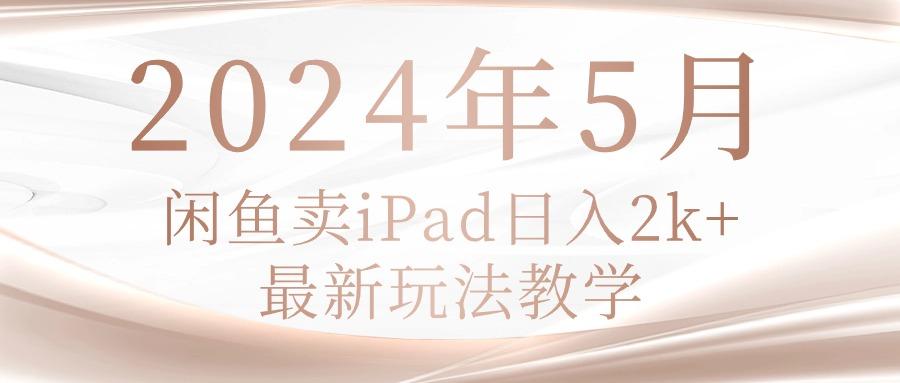 2024年5月闲鱼卖ipad日入2k，最新玩法教学-精品虚拟资源库