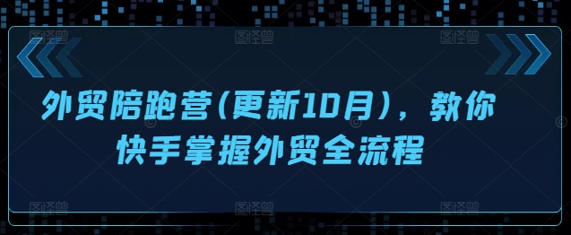 外贸陪跑营(更新10月)，教你快手掌握外贸全流程-精品虚拟资源库