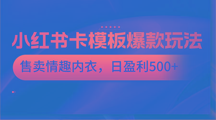 小红书卡模板爆款玩法，售卖情趣内衣，日盈利500+-精品虚拟资源库