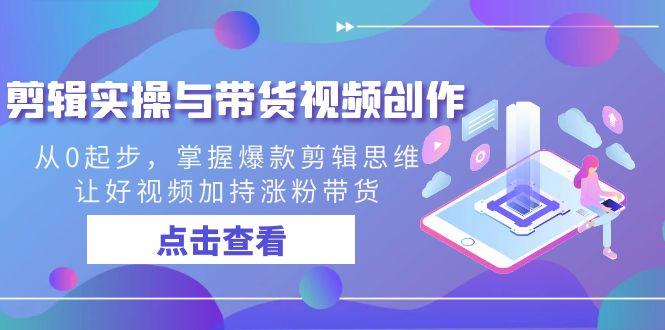 剪辑实操与带货视频创作，从0起步，掌握爆款剪辑思维，让好视频加持涨粉带货-精品虚拟资源库