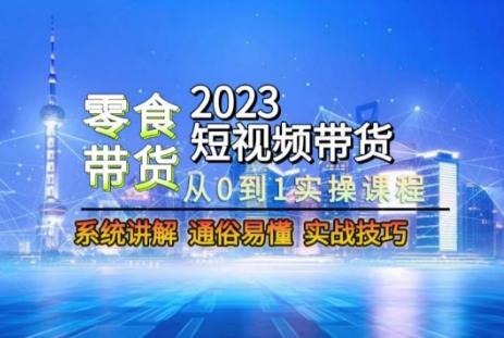 2023短视频带货-零食赛道，从0-1实操课程，系统讲解实战技巧-精品虚拟资源库