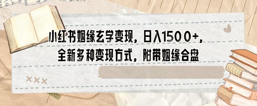 小红书姻缘玄学变现，日入1500+，全新多种变现方式，附带姻缘合盘【揭秘】-精品虚拟资源库